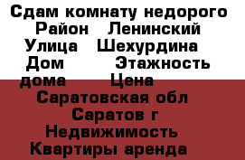 Сдам комнату недорого › Район ­ Ленинский › Улица ­ Шехурдина › Дом ­ 36 › Этажность дома ­ 5 › Цена ­ 6 500 - Саратовская обл., Саратов г. Недвижимость » Квартиры аренда   